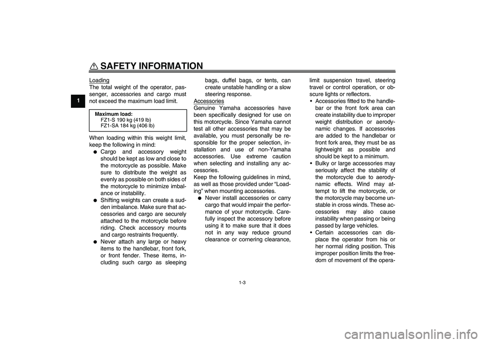YAMAHA FZ1 S 2008  Owners Manual SAFETY INFORMATION
1-3
1Loading
The total weight of the operator, pas-
senger, accessories and cargo must
not exceed the maximum load limit.
When loading within this weight limit,
keep the following i