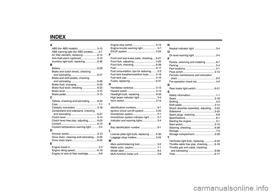 YAMAHA FZ1 S 2008 Owners Manual INDEXAABS (for ABS models) .......................... 3-15
ABS warning light (for ABS models) ....... 3-7
Air filter element, replacing ................... 6-14
Anti-theft alarm (optional)............ YAMAHA FZ1 S 2008 Owners Manual INDEXAABS (for ABS models) .......................... 3-15
ABS warning light (for ABS models) ....... 3-7
Air filter element, replacing ................... 6-14
Anti-theft alarm (optional)............