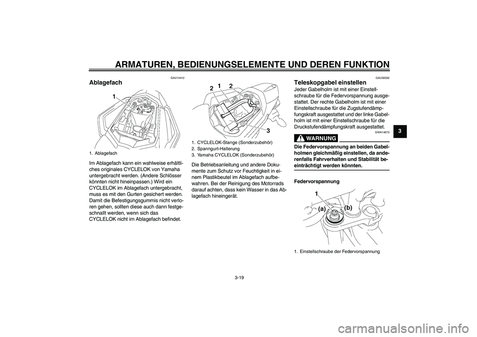 YAMAHA FZ1 S 2008  Betriebsanleitungen (in German) ARMATUREN, BEDIENUNGSELEMENTE UND DEREN FUNKTION
3-19
3
GAU14412
Ablagefach Im Ablagefach kann ein wahlweise erhältli-
ches originales CYCLELOK von Yamaha 
untergebracht werden. (Andere Schlösser 
k