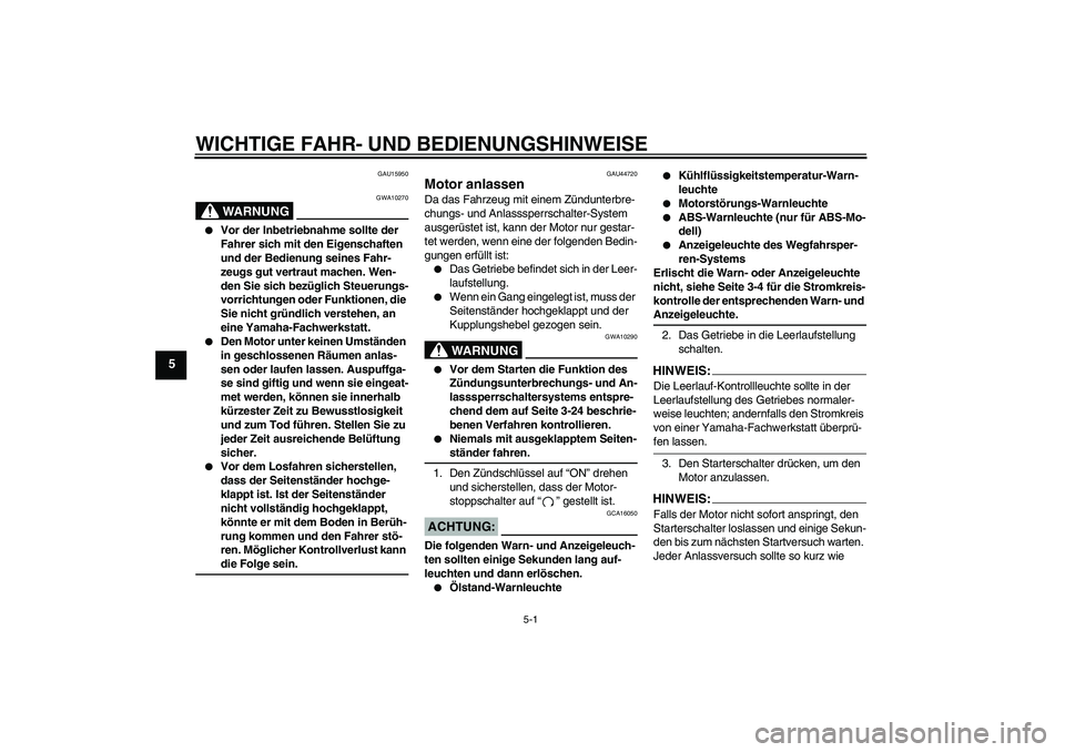 YAMAHA FZ1 S 2008  Betriebsanleitungen (in German) WICHTIGE FAHR- UND BEDIENUNGSHINWEISE
5-1
5
GAU15950
WARNUNG
GWA10270

Vor der Inbetriebnahme sollte der 
Fahrer sich mit den Eigenschaften 
und der Bedienung seines Fahr-
zeugs gut vertraut machen. 