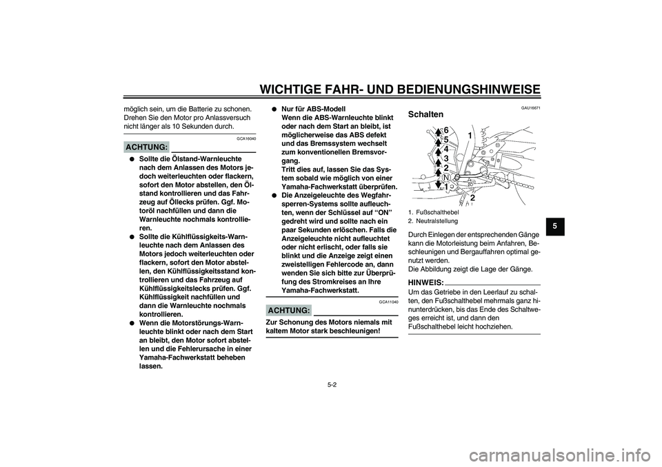 YAMAHA FZ1 S 2008  Betriebsanleitungen (in German) WICHTIGE FAHR- UND BEDIENUNGSHINWEISE
5-2
5
möglich sein, um die Batterie zu schonen. 
Drehen Sie den Motor pro Anlassversuch nicht länger als 10 Sekunden durch.ACHTUNG:
GCA16040

Sollte die Ölsta