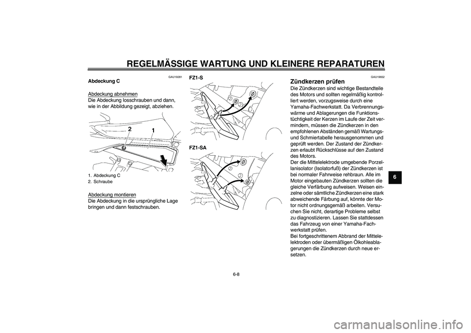 YAMAHA FZ1 S 2008  Betriebsanleitungen (in German) REGELMÄSSIGE WARTUNG UND KLEINERE REPARATUREN
6-8
6
GAU19281
Abdeckung C
Abdeckung abnehmenDie Abdeckung losschrauben und dann, 
wie in der Abbildung gezeigt, abziehen.
Abdeckung montierenDie Abdecku
