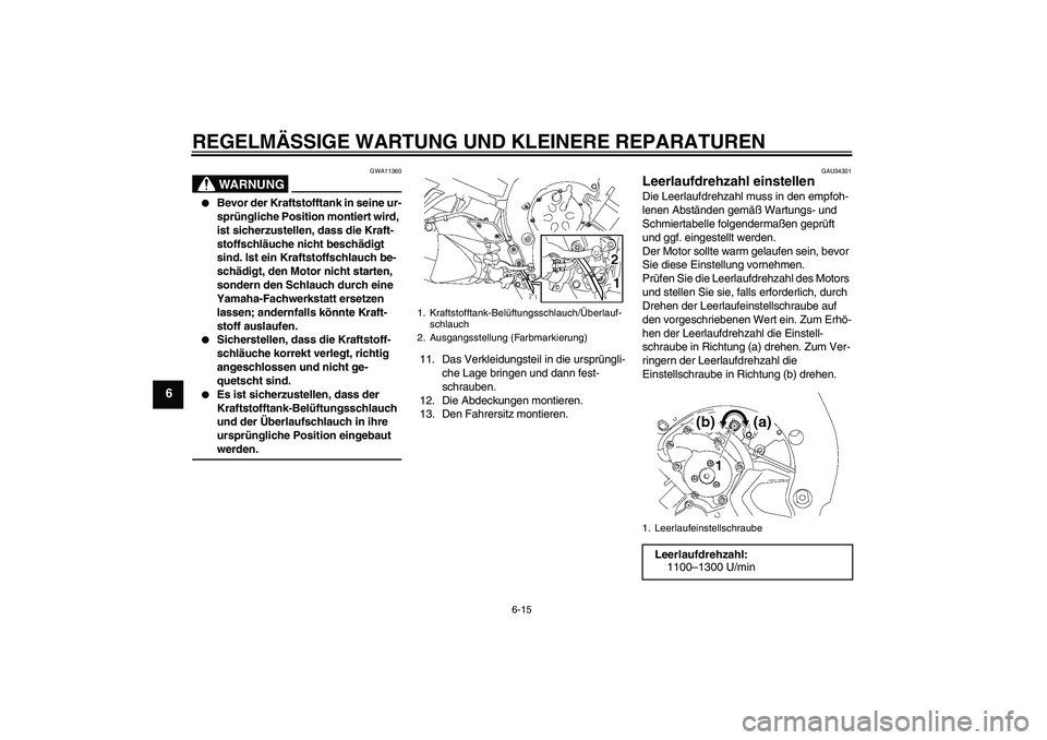 YAMAHA FZ1 S 2008  Betriebsanleitungen (in German) REGELMÄSSIGE WARTUNG UND KLEINERE REPARATUREN
6-15
6
WARNUNG
GWA11360

Bevor der Kraftstofftank in seine ur-
sprüngliche Position montiert wird, 
ist sicherzustellen, dass die Kraft-
stoffschläuch
