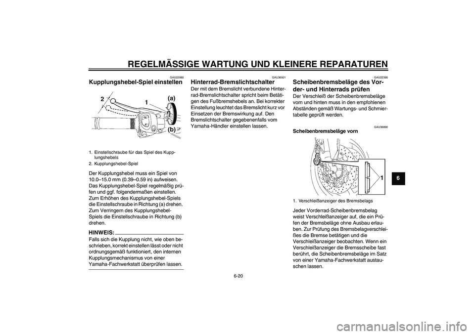 YAMAHA FZ1 S 2008  Betriebsanleitungen (in German) REGELMÄSSIGE WARTUNG UND KLEINERE REPARATUREN
6-20
6
GAU22080
Kupplungshebel-Spiel einstellen Der Kupplungshebel muss ein Spiel von 
10.0–15.0 mm (0.39–0.59 in) aufweisen. 
Das Kupplungshebel-Spi