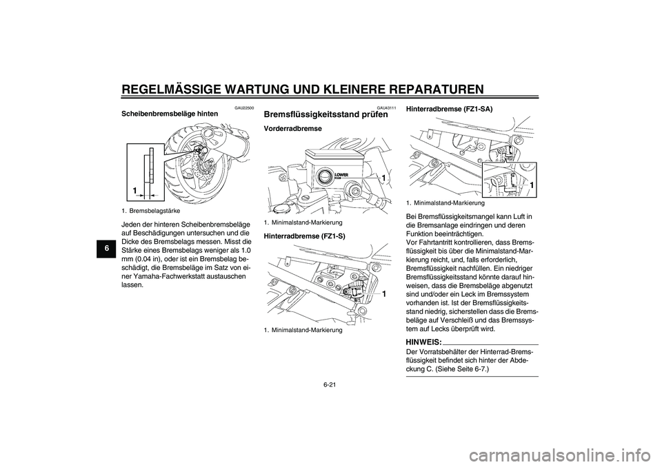 YAMAHA FZ1 S 2008  Betriebsanleitungen (in German) REGELMÄSSIGE WARTUNG UND KLEINERE REPARATUREN
6-21
6
GAU22500
Scheibenbremsbeläge hinten
Jeden der hinteren Scheibenbremsbeläge 
auf Beschädigungen untersuchen und die 
Dicke des Bremsbelags messe