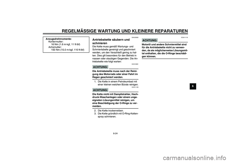 YAMAHA FZ1 S 2008  Betriebsanleitungen (in German) REGELMÄSSIGE WARTUNG UND KLEINERE REPARATUREN
6-24
6
GAU23022
Antriebskette säubern und 
schmieren Die Kette muss gemäß Wartungs- und 
Schmiertabelle gereinigt und geschmiert 
werden, um den Versc