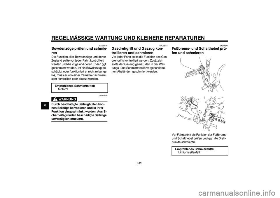 YAMAHA FZ1 S 2008  Betriebsanleitungen (in German) REGELMÄSSIGE WARTUNG UND KLEINERE REPARATUREN
6-25
6
GAU23100
Bowdenzüge prüfen und schmie-
ren Die Funktion aller Bowdenzüge und deren 
Zustand sollte vor jeder Fahrt kontrolliert 
werden und die