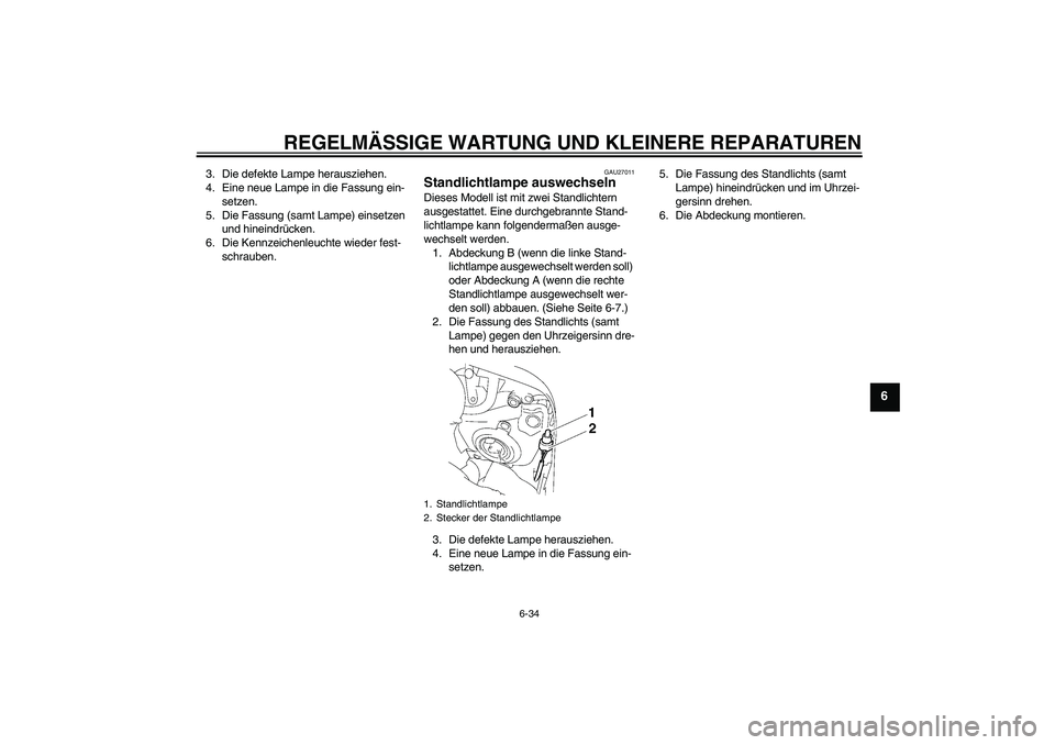 YAMAHA FZ1 S 2008  Betriebsanleitungen (in German) REGELMÄSSIGE WARTUNG UND KLEINERE REPARATUREN
6-34
6
3. Die defekte Lampe herausziehen.
4. Eine neue Lampe in die Fassung ein-
setzen.
5. Die Fassung (samt Lampe) einsetzen 
und hineindrücken.
6. Di