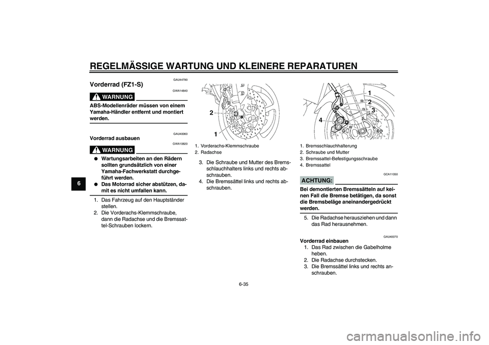 YAMAHA FZ1 S 2008  Betriebsanleitungen (in German) REGELMÄSSIGE WARTUNG UND KLEINERE REPARATUREN
6-35
6
GAU44790
Vorderrad (FZ1-S)
WARNUNG
GWA14840
ABS-Modellenräder müssen von einem 
Yamaha-Händler entfernt und montiert werden.
GAU40060
Vorderrad