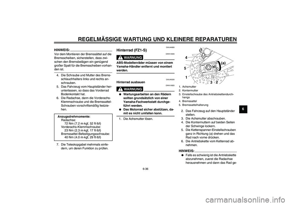YAMAHA FZ1 S 2008  Betriebsanleitungen (in German) REGELMÄSSIGE WARTUNG UND KLEINERE REPARATUREN
6-36
6
HINWEIS:Vor dem Montieren der Bremssättel auf die 
Bremsscheiben, sicherstellen, dass zwi-
schen den Bremsbelägen ein genügend 
großer Spalt f