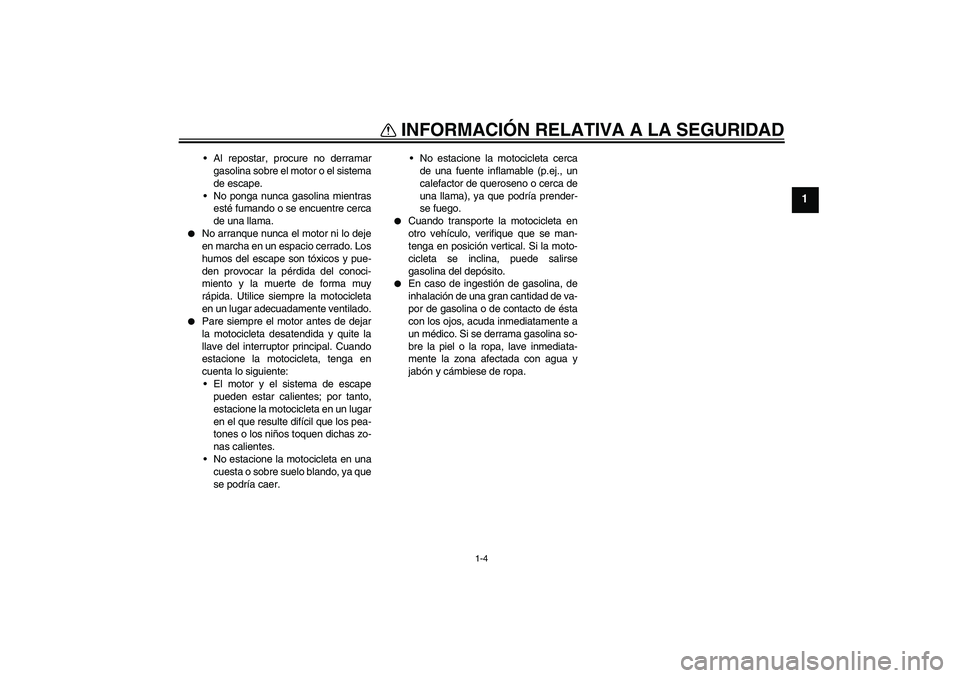 YAMAHA FZ1 S 2008  Manuale de Empleo (in Spanish) INFORMACIÓN RELATIVA A LA SEGURIDAD
1-4
1
Al repostar, procure no derramar
gasolina sobre el motor o el sistema
de escape.
No ponga nunca gasolina mientras
esté fumando o se encuentre cerca
de una