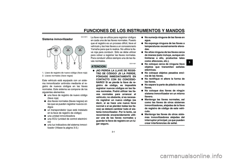 YAMAHA FZ1 S 2008  Manuale de Empleo (in Spanish) FUNCIONES DE LOS INSTRUMENTOS Y MANDOS
3-1
3
SAU10974
Sistema inmovilizador Este vehículo está equipado con un siste-
ma inmovilizador antirrobo mediante el re-
gistro de nuevos códigos en las llav