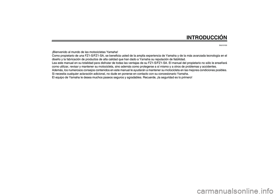 YAMAHA FZ1 S 2008  Manuale de Empleo (in Spanish) INTRODUCCIÓN
SAU10100
¡Bienvenido al mundo de las motocicletas Yamaha!
Como propietario de una FZ1-S/FZ1-SA, se beneficia usted de la amplia experiencia de Yamaha y de la más avanzada tecnología e