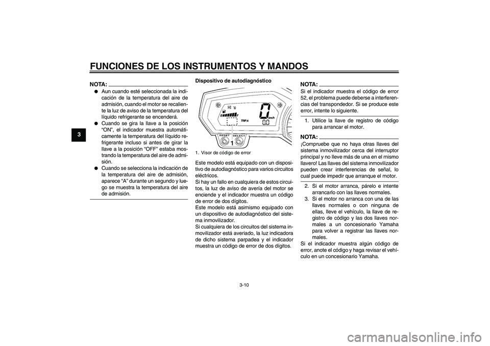 YAMAHA FZ1 S 2008  Manuale de Empleo (in Spanish) FUNCIONES DE LOS INSTRUMENTOS Y MANDOS
3-10
3
NOTA:
Aun cuando esté seleccionada la indi-
cación de la temperatura del aire de
admisión, cuando el motor se recalien-
te la luz de aviso de la tempe