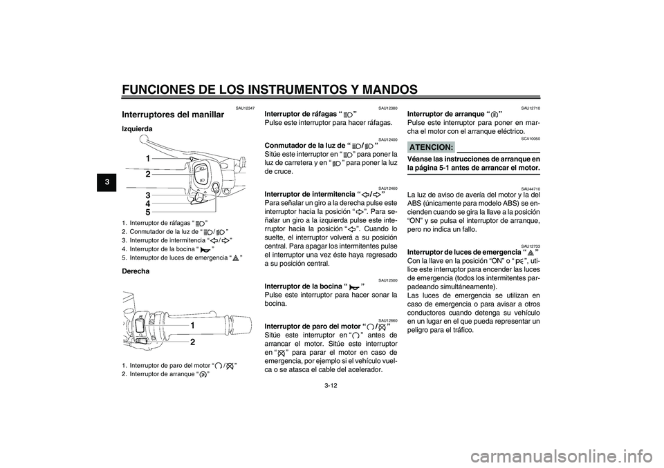 YAMAHA FZ1 S 2008  Manuale de Empleo (in Spanish) FUNCIONES DE LOS INSTRUMENTOS Y MANDOS
3-12
3
SAU12347
Interruptores del manillar Izquierda
Derecha
SAU12380
Interruptor de ráfagas“” 
Pulse este interruptor para hacer ráfagas.
SAU12400
Conmuta