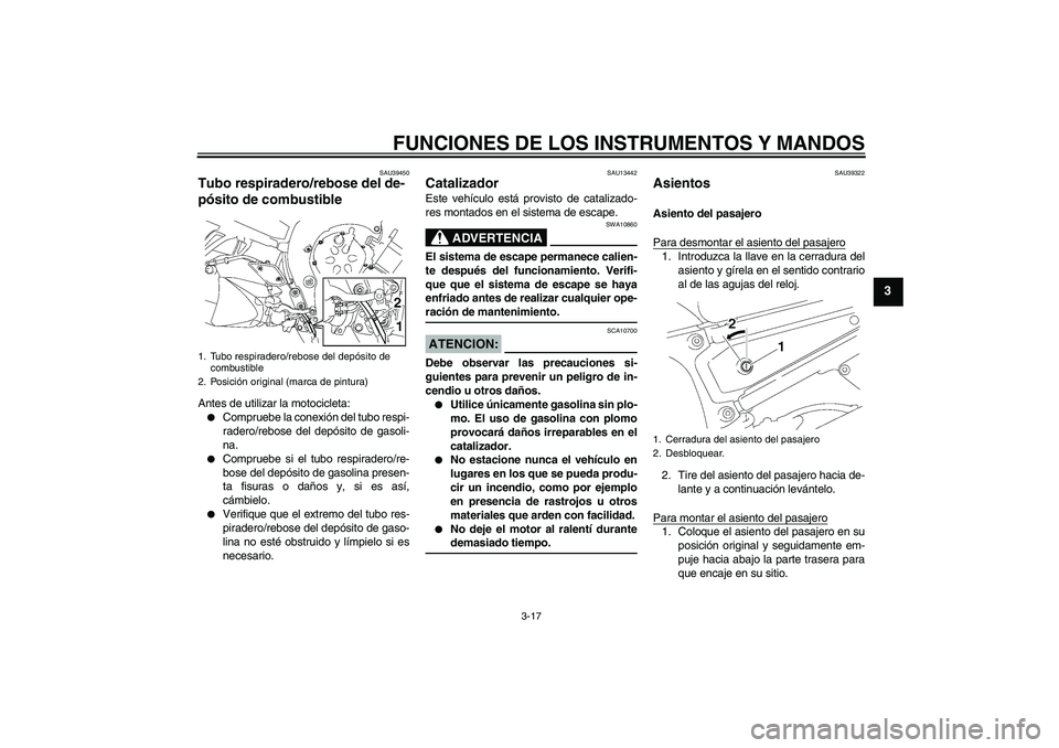 YAMAHA FZ1 S 2008  Manuale de Empleo (in Spanish) FUNCIONES DE LOS INSTRUMENTOS Y MANDOS
3-17
3
SAU39450
Tubo respiradero/rebose del de-
pósito de combustible Antes de utilizar la motocicleta:
Compruebe la conexión del tubo respi-
radero/rebose de
