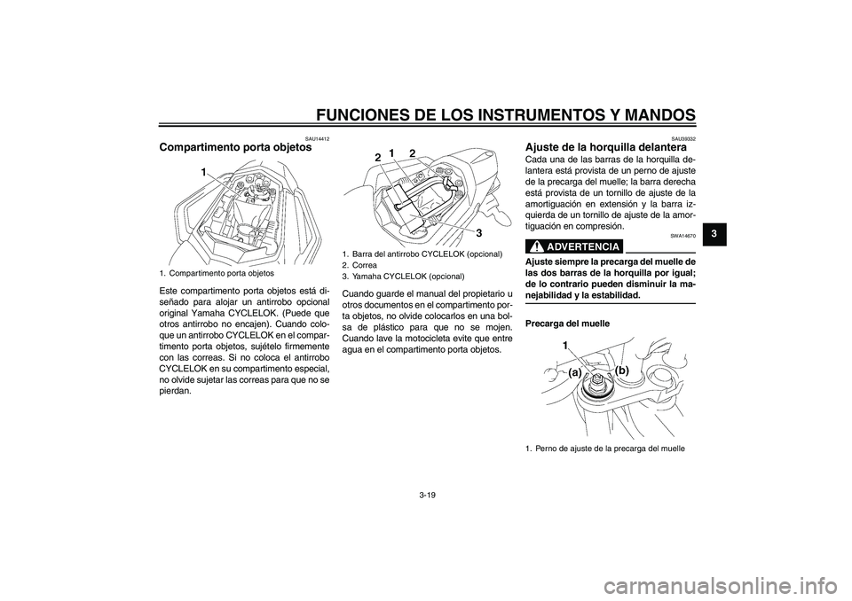 YAMAHA FZ1 S 2008  Manuale de Empleo (in Spanish) FUNCIONES DE LOS INSTRUMENTOS Y MANDOS
3-19
3
SAU14412
Compartimento porta objetos Este compartimento porta objetos está di-
señado para alojar un antirrobo opcional
original Yamaha CYCLELOK. (Puede