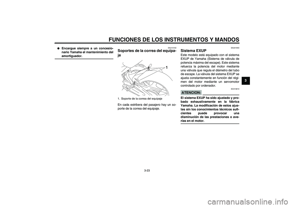 YAMAHA FZ1 S 2008  Manuale de Empleo (in Spanish) FUNCIONES DE LOS INSTRUMENTOS Y MANDOS
3-23
3

Encargue siempre a un concesio-
nario Yamaha el mantenimiento delamortiguador.
SAU15150
Soportes de la correa del equipa-
je En cada estribera del pasaj