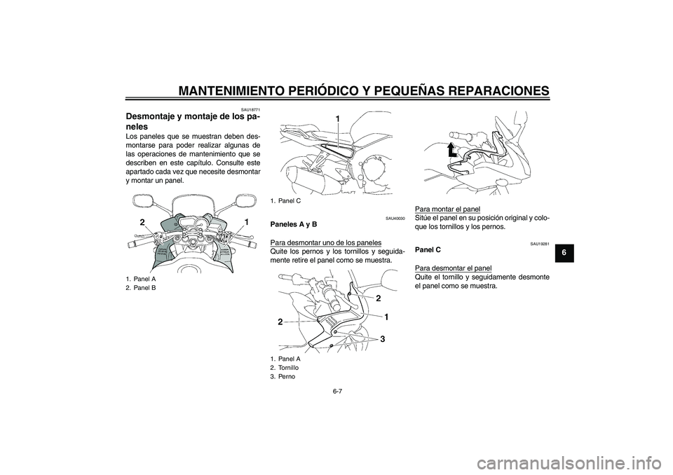 YAMAHA FZ1 S 2008  Manuale de Empleo (in Spanish) MANTENIMIENTO PERIÓDICO Y PEQUEÑAS REPARACIONES
6-7
6
SAU18771
Desmontaje y montaje de los pa-
neles Los paneles que se muestran deben des-
montarse para poder realizar algunas de
las operaciones de