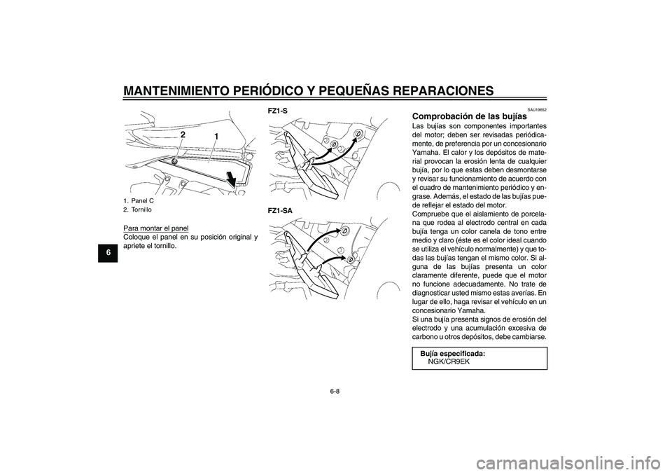 YAMAHA FZ1 S 2008  Manuale de Empleo (in Spanish) MANTENIMIENTO PERIÓDICO Y PEQUEÑAS REPARACIONES
6-8
6
Para montar el panelColoque el panel en su posición original y
apriete el tornillo.FZ1-S
FZ1-SA
SAU19652
Comprobación de las bujías Las bují