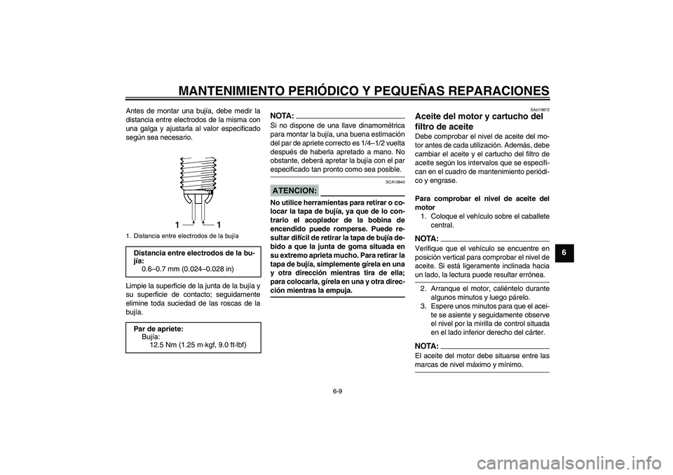 YAMAHA FZ1 S 2008  Manuale de Empleo (in Spanish) MANTENIMIENTO PERIÓDICO Y PEQUEÑAS REPARACIONES
6-9
6
Antes de montar una bujía, debe medir la
distancia entre electrodos de la misma con
una galga y ajustarla al valor especificado
según sea nece