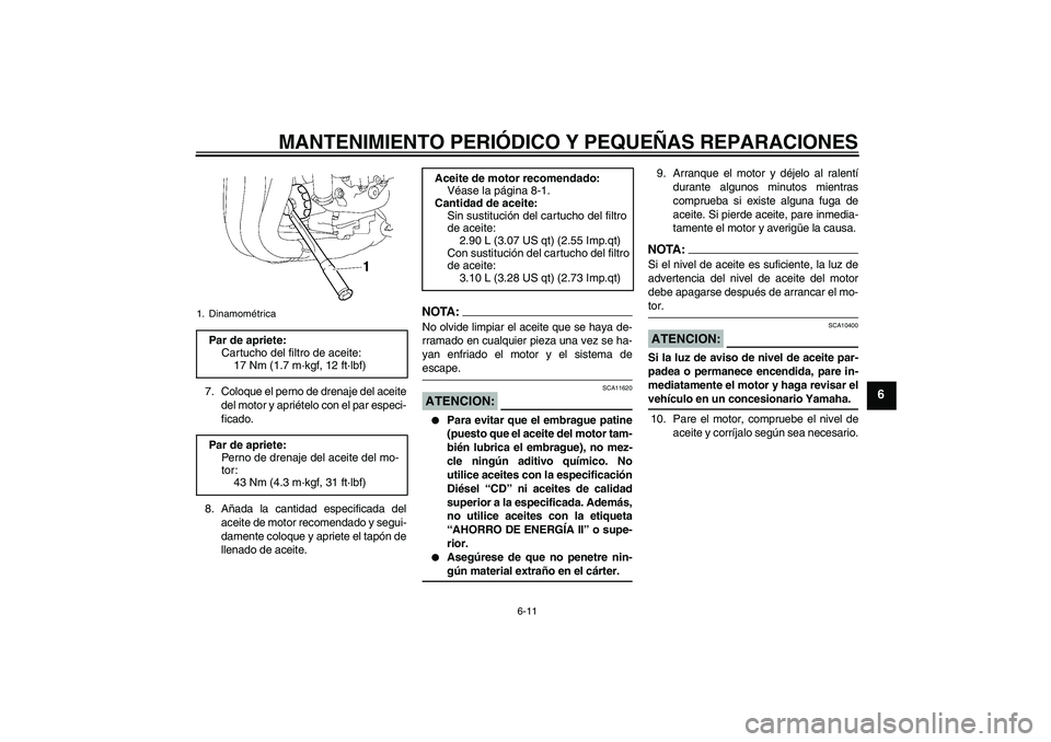 YAMAHA FZ1 S 2008  Manuale de Empleo (in Spanish) MANTENIMIENTO PERIÓDICO Y PEQUEÑAS REPARACIONES
6-11
6
7. Coloque el perno de drenaje del aceite
del motor y apriételo con el par especi-
ficado.
8. Añada la cantidad especificada del
aceite de mo