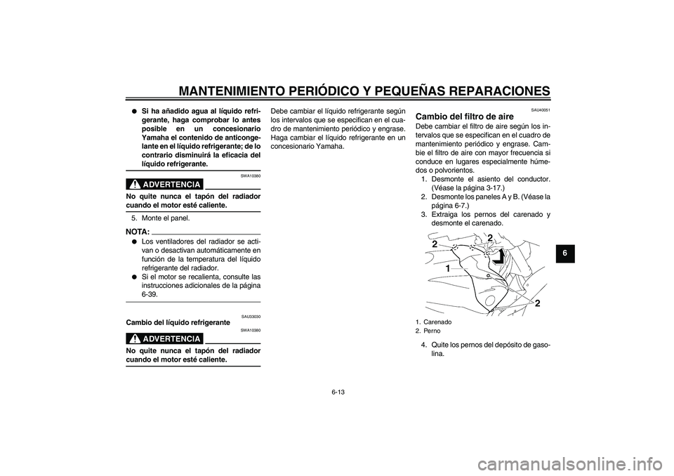YAMAHA FZ1 S 2008  Manuale de Empleo (in Spanish) MANTENIMIENTO PERIÓDICO Y PEQUEÑAS REPARACIONES
6-13
6

Si ha añadido agua al líquido refri-
gerante, haga comprobar lo antes
posible en un concesionario
Yamaha el contenido de anticonge-
lante e