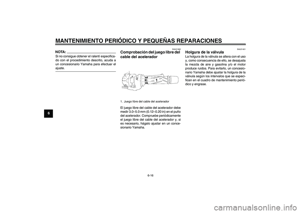 YAMAHA FZ1 S 2008  Manuale de Empleo (in Spanish) MANTENIMIENTO PERIÓDICO Y PEQUEÑAS REPARACIONES
6-16
6
NOTA:Si no consigue obtener el ralentí especifica-
do con el procedimiento descrito, acuda a
un concesionario Yamaha para efectuar elajuste.
S