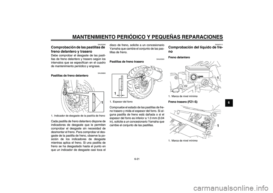 YAMAHA FZ1 S 2008  Manuale de Empleo (in Spanish) MANTENIMIENTO PERIÓDICO Y PEQUEÑAS REPARACIONES
6-21
6
SAU22390
Comprobación de las pastillas de 
freno delantero y trasero Debe comprobar el desgaste de las pasti-
llas de freno delantero y traser