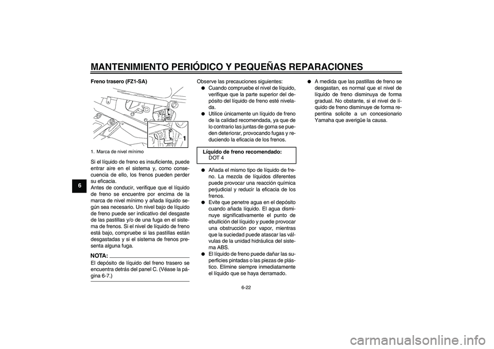 YAMAHA FZ1 S 2008  Manuale de Empleo (in Spanish) MANTENIMIENTO PERIÓDICO Y PEQUEÑAS REPARACIONES
6-22
6
Freno trasero (FZ1-SA)
Si el líquido de freno es insuficiente, puede
entrar aire en el sistema y, como conse-
cuencia de ello, los frenos pued