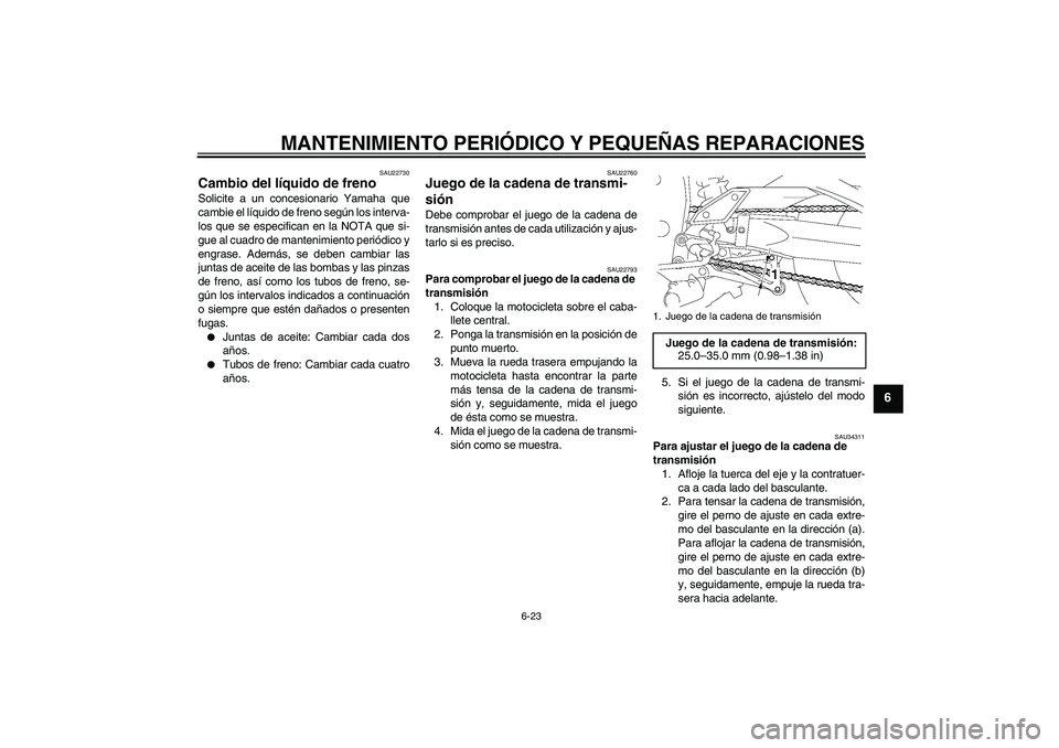 YAMAHA FZ1 S 2008  Manuale de Empleo (in Spanish) MANTENIMIENTO PERIÓDICO Y PEQUEÑAS REPARACIONES
6-23
6
SAU22730
Cambio del líquido de freno Solicite a un concesionario Yamaha que
cambie el líquido de freno según los interva-
los que se especif