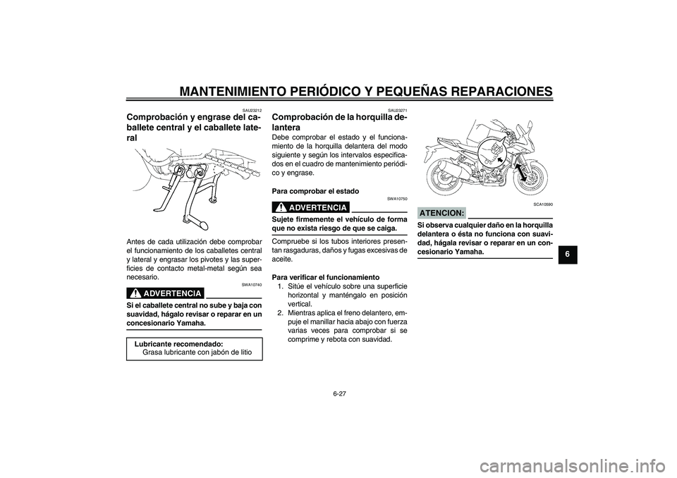 YAMAHA FZ1 S 2008  Manuale de Empleo (in Spanish) MANTENIMIENTO PERIÓDICO Y PEQUEÑAS REPARACIONES
6-27
6
SAU23212
Comprobación y engrase del ca-
ballete central y el caballete late-
ral Antes de cada utilización debe comprobar
el funcionamiento d