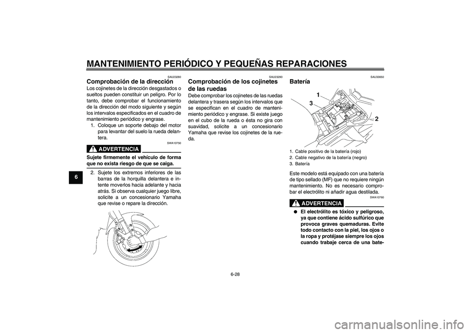 YAMAHA FZ1 S 2008  Manuale de Empleo (in Spanish) MANTENIMIENTO PERIÓDICO Y PEQUEÑAS REPARACIONES
6-28
6
SAU23280
Comprobación de la dirección Los cojinetes de la dirección desgastados o
sueltos pueden constituir un peligro. Por lo
tanto, debe c