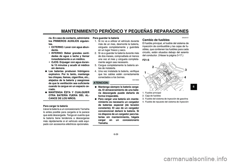YAMAHA FZ1 S 2008  Manuale de Empleo (in Spanish) MANTENIMIENTO PERIÓDICO Y PEQUEÑAS REPARACIONES
6-29
6
ría. En caso de contacto, administre
los PRIMEROS AUXILIOS siguien-
tes.
EXTERNO: Lavar con agua abun-
dante.
INTERNO: Beber grandes canti-

