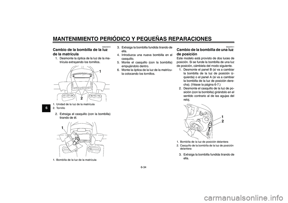 YAMAHA FZ1 S 2008  Manuale de Empleo (in Spanish) MANTENIMIENTO PERIÓDICO Y PEQUEÑAS REPARACIONES
6-34
6
SAU24310
Cambio de la bombilla de la luz 
de la matrícula 1. Desmonte la óptica de la luz de la ma-
trícula extrayendo los tornillos.
2. Ext
