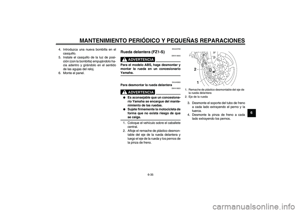 YAMAHA FZ1 S 2008  Manuale de Empleo (in Spanish) MANTENIMIENTO PERIÓDICO Y PEQUEÑAS REPARACIONES
6-35
6
4. Introduzca una nueva bombilla en el
casquillo.
5. Instale el casquillo de la luz de posi-
ción (con la bombilla) empujándolo ha-
cia adent