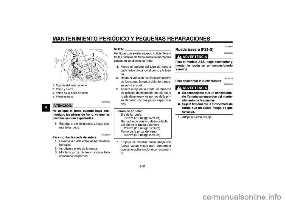 YAMAHA FZ1 S 2008  Manuale de Empleo (in Spanish) MANTENIMIENTO PERIÓDICO Y PEQUEÑAS REPARACIONES
6-36
6
ATENCION:
SCA11050
No aplique el freno cuando haya des-
montado las pinzas de freno, ya que laspastillas saldrán expulsadas.
5. Extraiga el ej