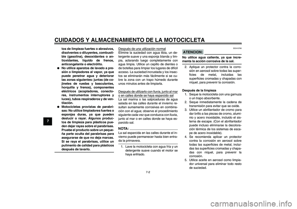 YAMAHA FZ1 S 2008  Manuale de Empleo (in Spanish) CUIDADOS Y ALMACENAMIENTO DE LA MOTOCICLETA
7-2
7
tos de limpieza fuertes o abrasivos,
disolventes o diluyentes, combusti-
ble (gasolina), desoxidantes o an-
tioxidantes, líquido de frenos,
anticonge
