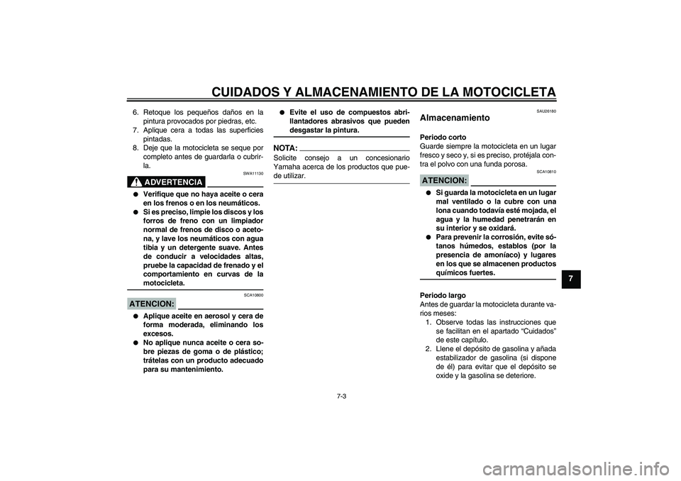 YAMAHA FZ1 S 2008  Manuale de Empleo (in Spanish) CUIDADOS Y ALMACENAMIENTO DE LA MOTOCICLETA
7-3
7
6. Retoque los pequeños daños en la
pintura provocados por piedras, etc.
7. Aplique cera a todas las superficies
pintadas.
8. Deje que la motociclet