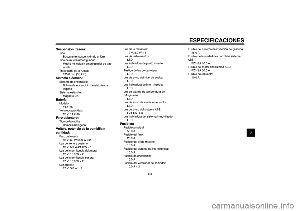 YAMAHA FZ1 S 2008  Manuale de Empleo (in Spanish) ESPECIFICACIONES
8-3
8
Suspensión trasera:Tipo:
Basculante (suspensión de unión)
Tipo de muelle/amortiguador:
Muelle helicoidal / amortiguador de gas-
aceite
Trayectoria de la rueda:
130.0 mm (5.12