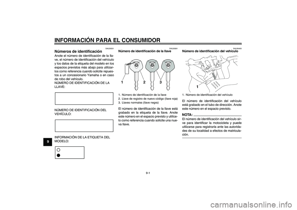 YAMAHA FZ1 S 2008  Manuale de Empleo (in Spanish) INFORMACIÓN PARA EL CONSUMIDOR
9-1
9
SAU26351
Números de identificación Anote el número de identificación de la lla-
ve, el número de identificación del vehículo
y los datos de la etiqueta del