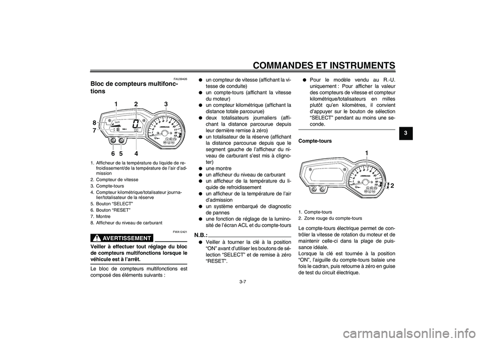 YAMAHA FZ1 S 2008  Notices Demploi (in French) COMMANDES ET INSTRUMENTS
3-7
3
FAU39426
Bloc de compteurs multifonc-
tions 
AVERTISSEMENT
FWA12421
Veiller à effectuer tout réglage du bloc
de compteurs multifonctions lorsque levéhicule est à l