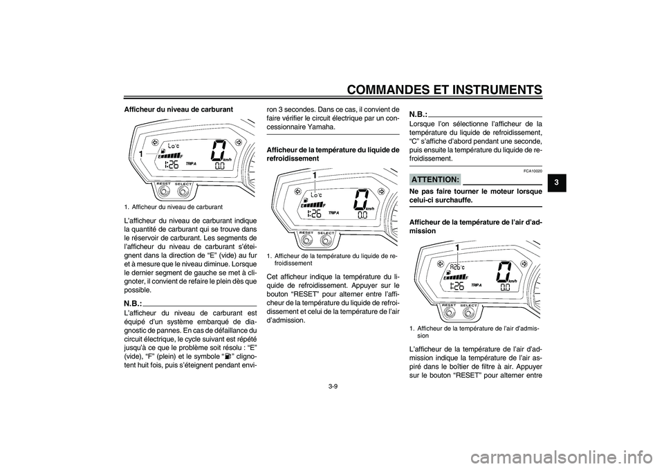 YAMAHA FZ1 S 2008  Notices Demploi (in French) COMMANDES ET INSTRUMENTS
3-9
3
Afficheur du niveau de carburant
L’afficheur du niveau de carburant indique
la quantité de carburant qui se trouve dans
le réservoir de carburant. Les segments de
l