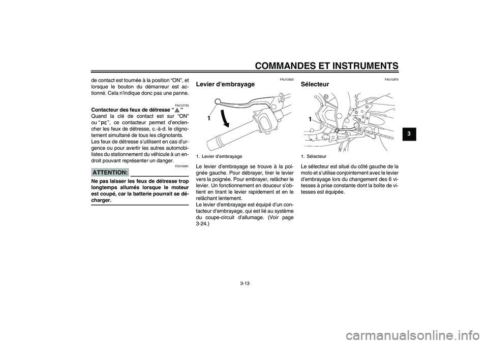 YAMAHA FZ1 S 2008  Notices Demploi (in French) COMMANDES ET INSTRUMENTS
3-13
3
de contact est tournée à la position “ON”, et
lorsque le bouton du démarreur est ac-
tionné. Cela n’indique donc pas une panne.
FAU12733
Contacteur des feux d