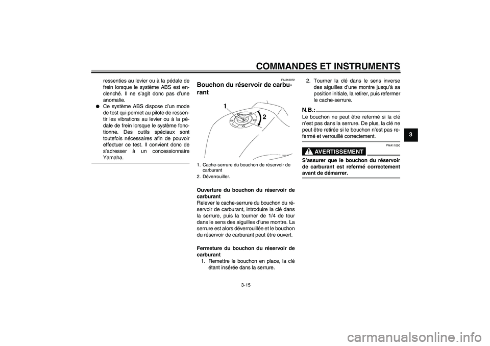 YAMAHA FZ1 S 2008  Notices Demploi (in French) COMMANDES ET INSTRUMENTS
3-15
3
ressenties au levier ou à la pédale de
frein lorsque le système ABS est en-
clenché. Il ne s’agit donc pas d’une
anomalie.

Ce système ABS dispose d’un mode