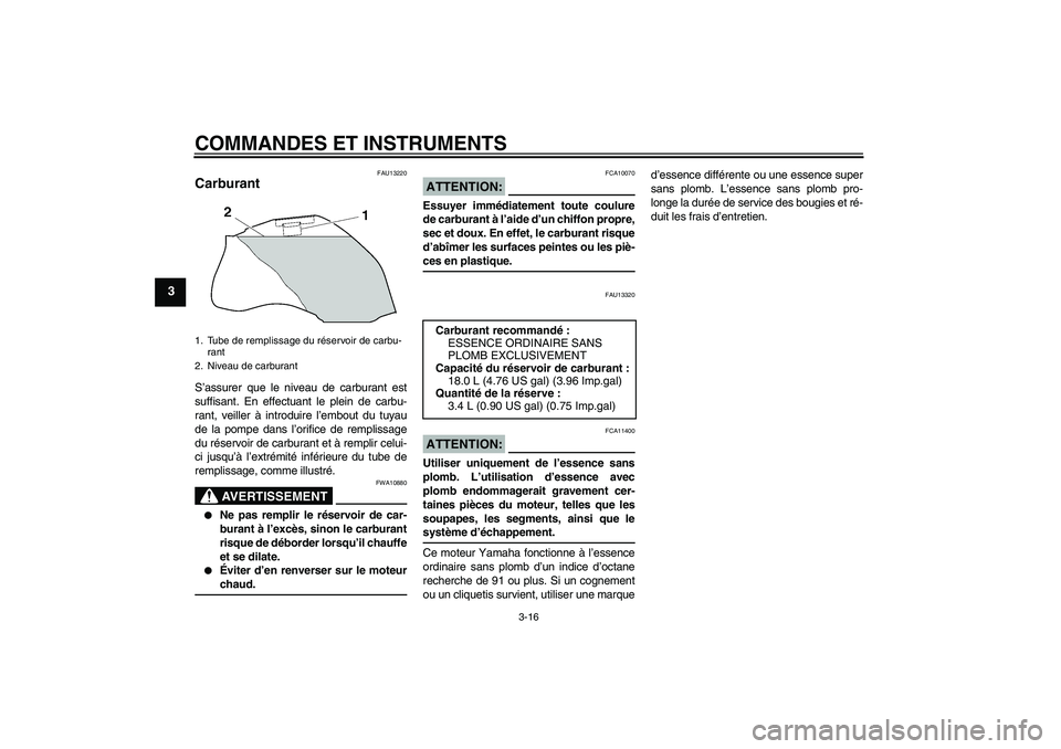 YAMAHA FZ1 S 2008  Notices Demploi (in French) COMMANDES ET INSTRUMENTS
3-16
3
FAU13220
Carburant S’assurer que le niveau de carburant est
suffisant. En effectuant le plein de carbu-
rant, veiller à introduire l’embout du tuyau
de la pompe da