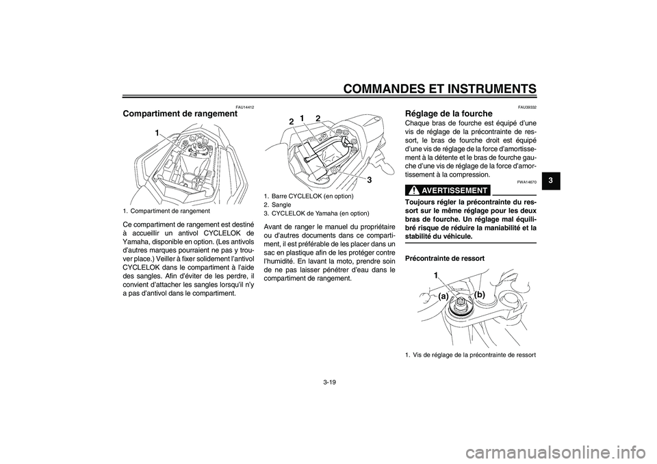 YAMAHA FZ1 S 2008  Notices Demploi (in French) COMMANDES ET INSTRUMENTS
3-19
3
FAU14412
Compartiment de rangement Ce compartiment de rangement est destiné
à accueillir un antivol CYCLELOK de
Yamaha, disponible en option. (Les antivols
d’autres