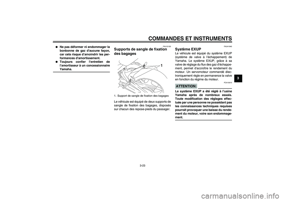 YAMAHA FZ1 S 2008  Notices Demploi (in French) COMMANDES ET INSTRUMENTS
3-23
3

Ne pas déformer ni endommager la
bonbonne de gaz d’aucune façon,
car cela risque d’amoindrir les per-
formances d’amortissement.

Toujours confier l’entret
