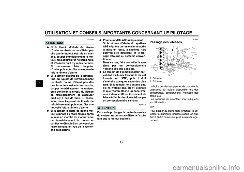 YAMAHA FZ1 S 2008  Notices Demploi (in French) UTILISATION ET CONSEILS IMPORTANTS CONCERNANT LE PILOTAGE
5-2
5
ATTENTION:
FCA16040

Si le témoin d’alerte du niveau
d’huile tremblote ou ne s’éteint pas
dès que le moteur est mis en mar-
ch