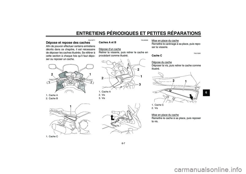 YAMAHA FZ1 S 2008  Notices Demploi (in French) ENTRETIENS PÉRIODIQUES ET PETITES RÉPARATIONS
6-7
6
FAU18771
Dépose et repose des caches Afin de pouvoir effectuer certains entretiens
décrits dans ce chapitre, il est nécessaire
de déposer les 